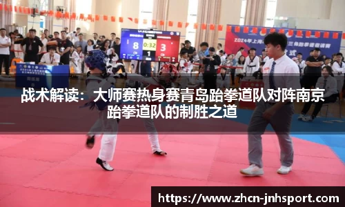战术解读：大师赛热身赛青岛跆拳道队对阵南京跆拳道队的制胜之道