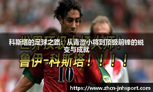 科斯塔的足球之路：从青涩小将到顶级前锋的蜕变与成就